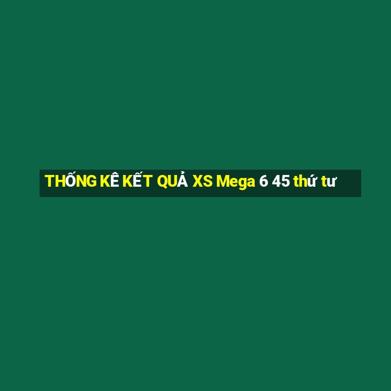 THỐNG KÊ KẾT QUẢ XS Mega 6 45 thứ tư