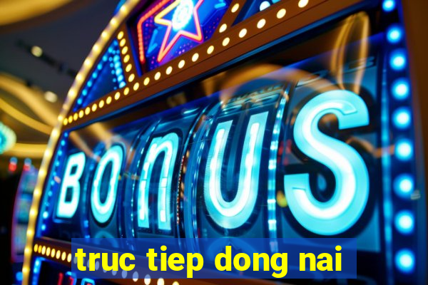 truc tiep dong nai