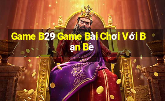 Game B29 Game Bài Chơi Với Bạn Bè