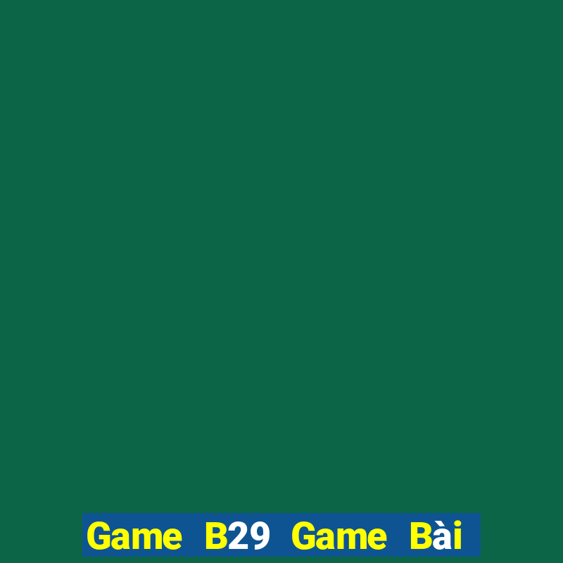 Game B29 Game Bài Chơi Với Bạn Bè