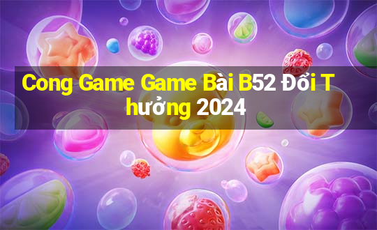 Cong Game Game Bài B52 Đổi Thưởng 2024