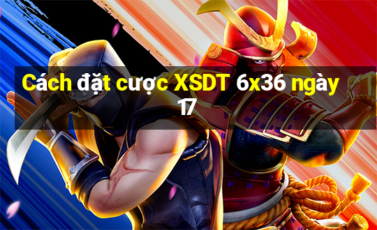 Cách đặt cược XSDT 6x36 ngày 17