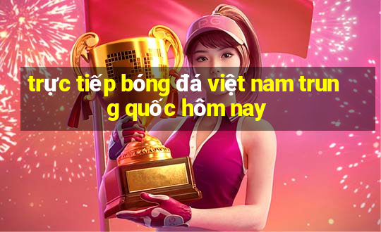 trực tiếp bóng đá việt nam trung quốc hôm nay