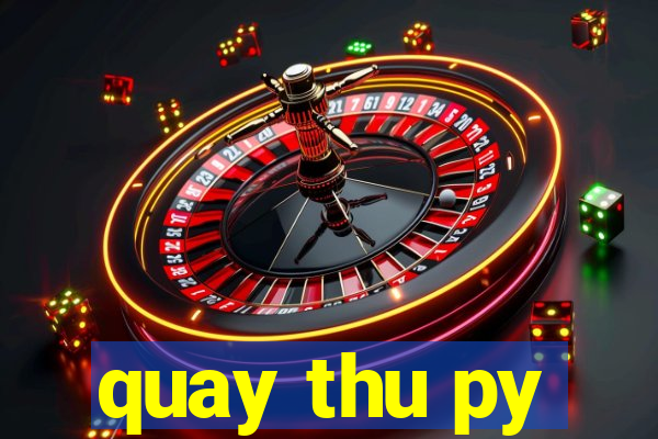 quay thu py