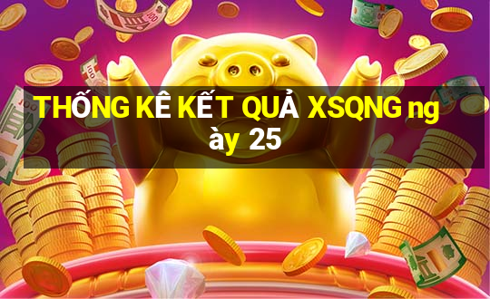 THỐNG KÊ KẾT QUẢ XSQNG ngày 25