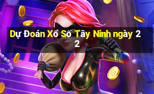 Dự Đoán Xổ Số Tây Ninh ngày 22