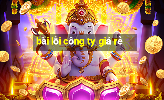 bài lỗi công ty giá rẻ