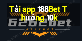 Tải app 188Bet Thưởng 10k