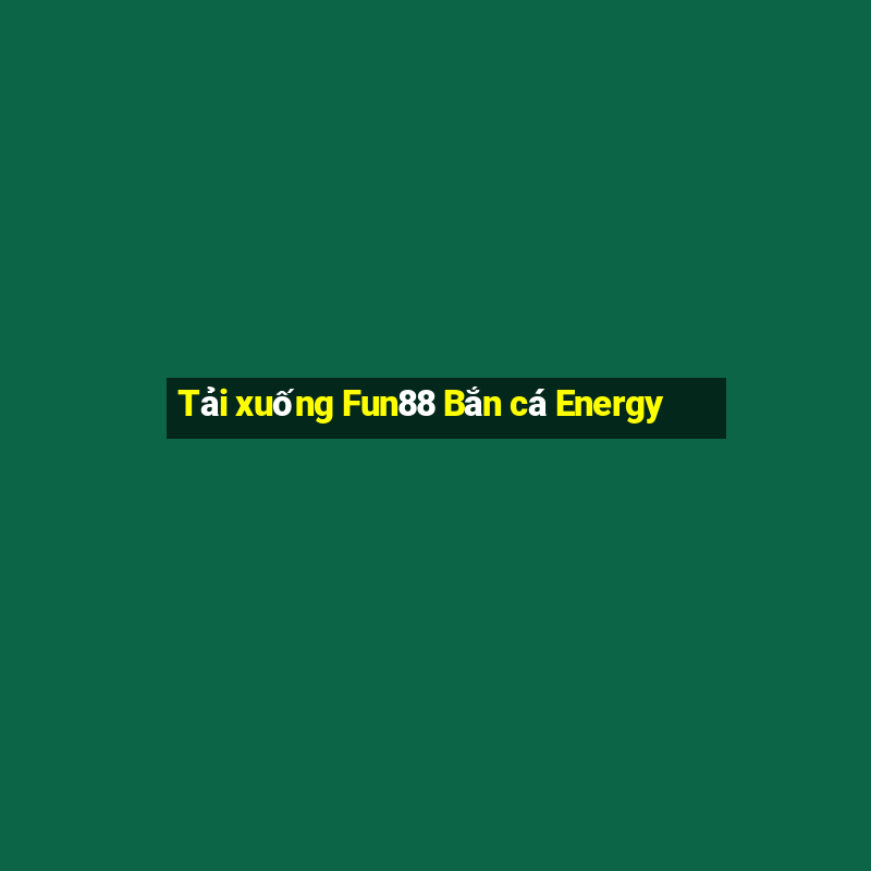 Tải xuống Fun88 Bắn cá Energy