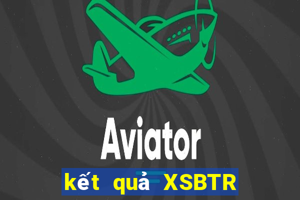 kết quả XSBTR ngày 11