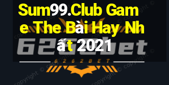 Sum99.Club Game The Bài Hay Nhất 2021