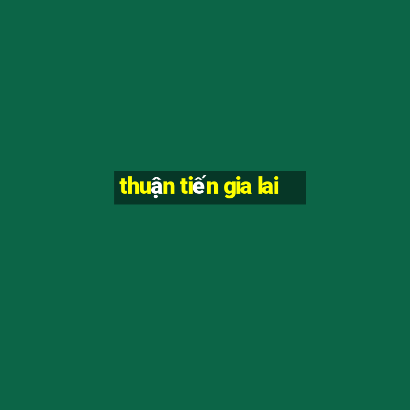 thuận tiến gia lai