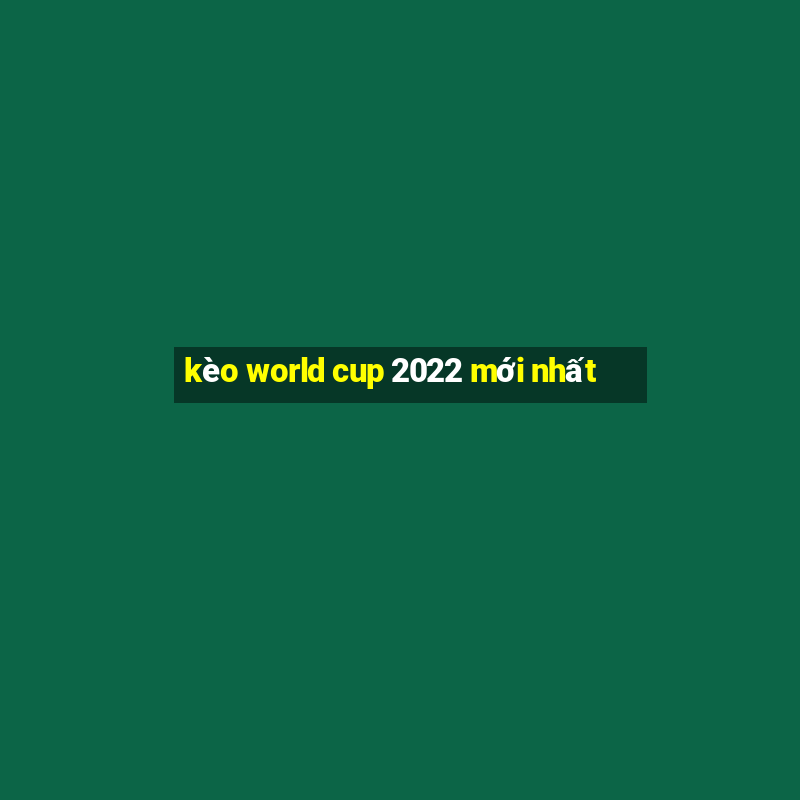 kèo world cup 2022 mới nhất