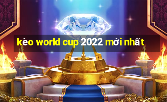 kèo world cup 2022 mới nhất