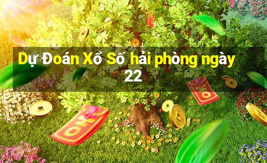 Dự Đoán Xổ Số hải phòng ngày 22