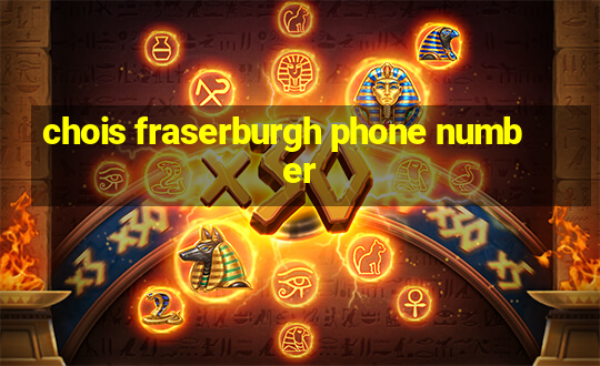 chois fraserburgh phone number