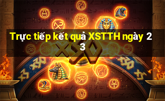 Trực tiếp kết quả XSTTH ngày 23