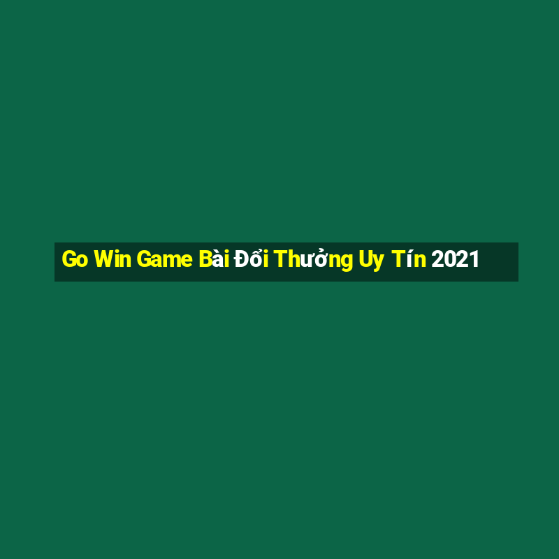 Go Win Game Bài Đổi Thưởng Uy Tín 2021