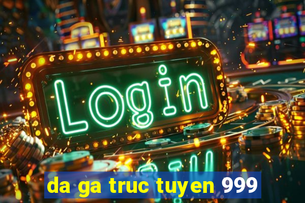 da ga truc tuyen 999