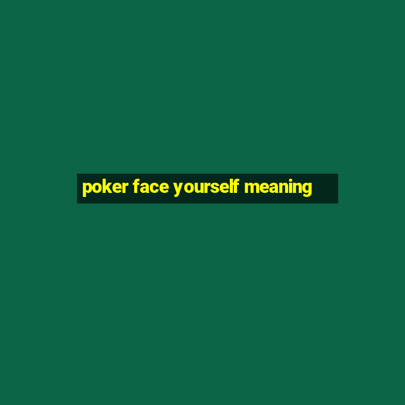 poker face yourself meaning