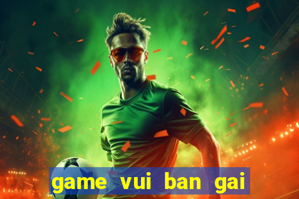 game vui ban gai hay nhat