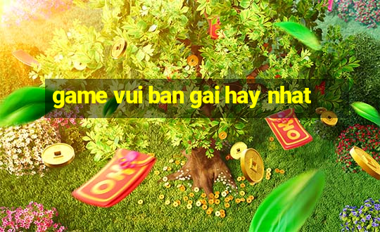 game vui ban gai hay nhat