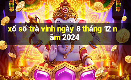 xổ số trà vinh ngày 8 tháng 12 năm 2024