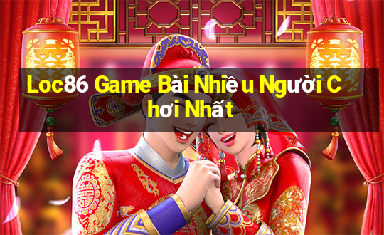 Loc86 Game Bài Nhiều Người Chơi Nhất