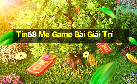 Tin68 Me Game Bài Giải Trí