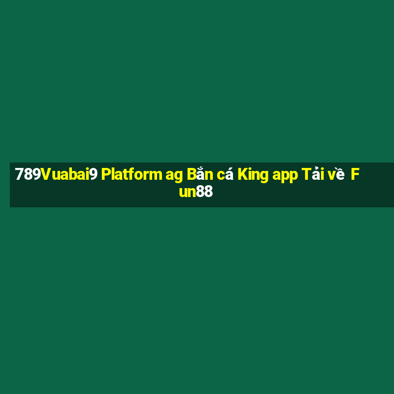 789Vuabai9 Platform ag Bắn cá King app Tải về Fun88