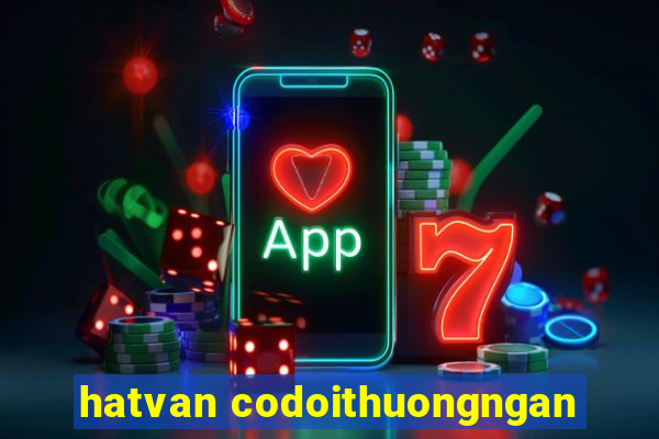 hatvan codoithuongngan