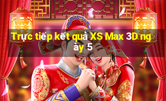 Trực tiếp kết quả XS Max 3D ngày 5