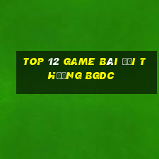 top 12 game bài đổi thưởng bgdc