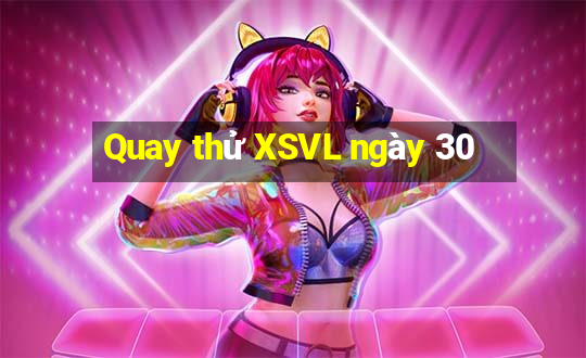 Quay thử XSVL ngày 30