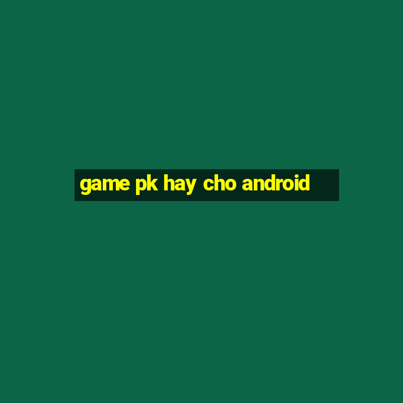 game pk hay cho android