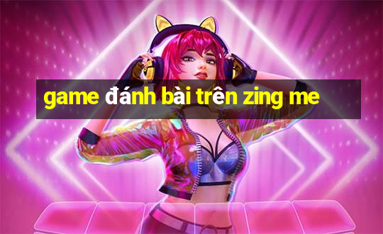 game đánh bài trên zing me