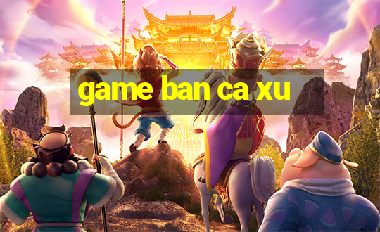 game ban ca xu