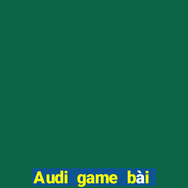 Audi game bài giải trí