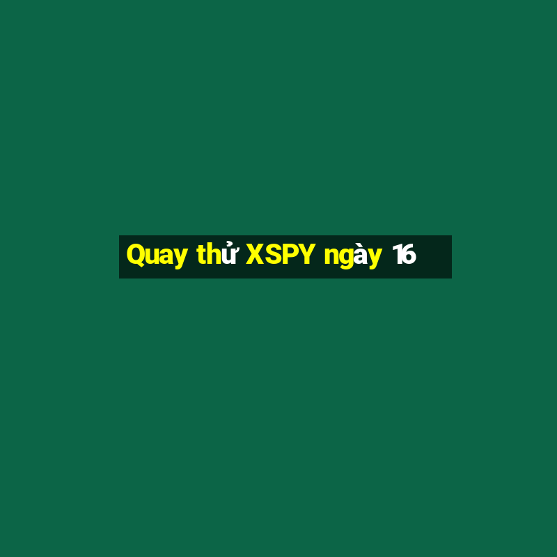 Quay thử XSPY ngày 16