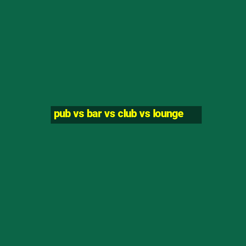 pub vs bar vs club vs lounge