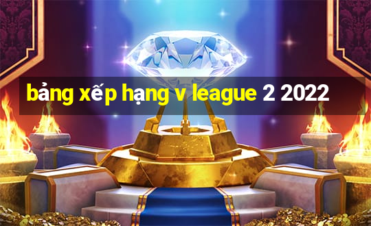 bảng xếp hạng v league 2 2022