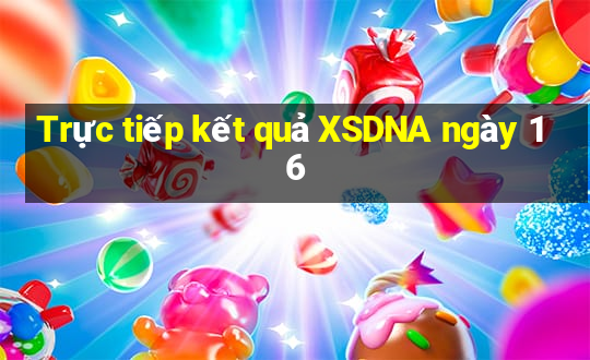 Trực tiếp kết quả XSDNA ngày 16