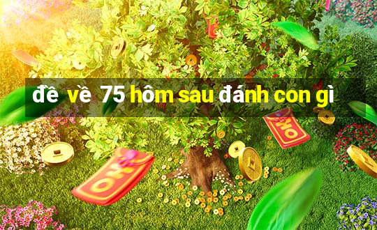 đề về 75 hôm sau đánh con gì