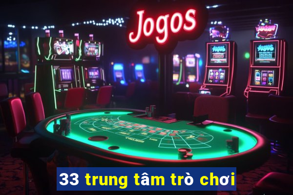 33 trung tâm trò chơi