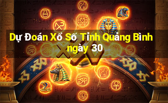 Dự Đoán Xổ Số Tỉnh Quảng Bình ngày 30