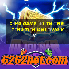 cổng game đổi thưởng tặng tiền khi đăng ký