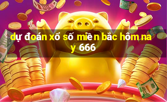 dự đoán xổ số miền bắc hôm nay 666