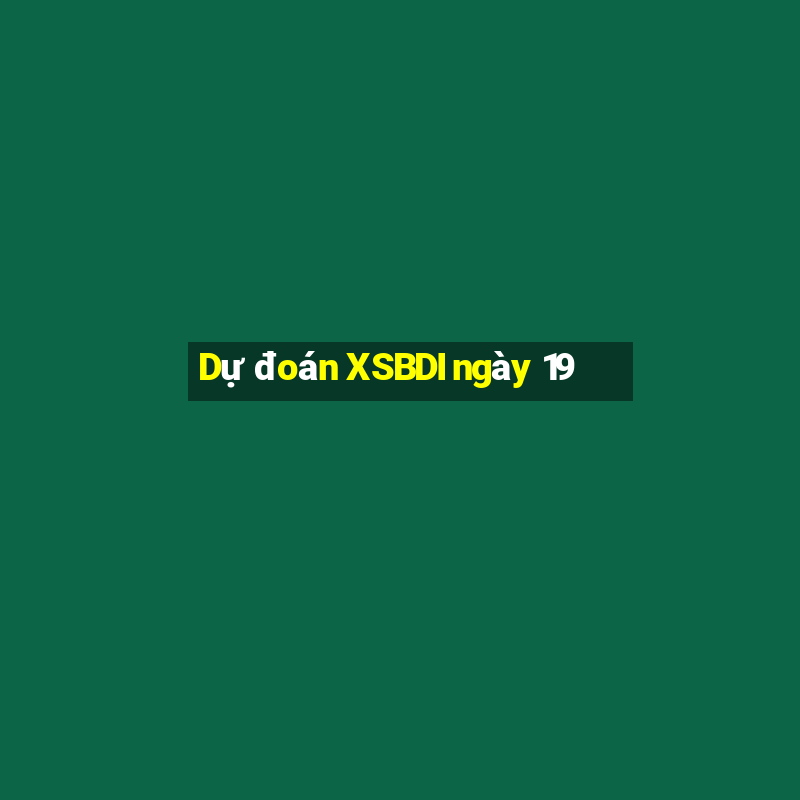 Dự đoán XSBDI ngày 19