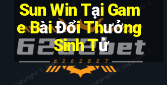 Sun Win Tại Game Bài Đổi Thưởng Sinh Tử