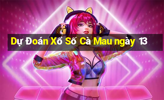 Dự Đoán Xổ Số Cà Mau ngày 13